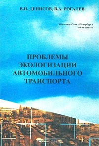 В. Н. Денисов, В. А. Рогалев / Проблемы экологизации автомобильного транспорта / Обобщены результаты отечественных и зарубежных исследований в ...