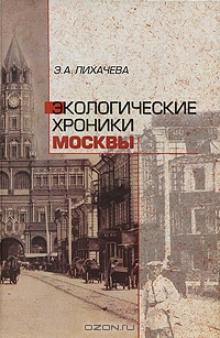 Э. А. Лихачева / Экологические хроники Москвы / Москва имеет длительную историю существования и не менее ...