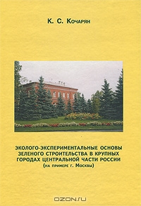 К. С. Кочарян / Эколого-экспериментальные основы зелёного строительства в крупных городах Центральной части России / В книге автор рекомендует использовать наиболее целесообразный ...