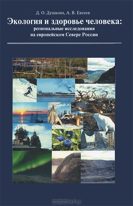 Д. О. Душкова, А. В. Евсеев / Экология и здоровье человека. Региональные исследования на европейском Севере России / Представлены результаты комплексных медико-экологических ...