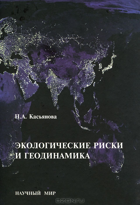 Н. А. Касьянова / Экологические риски и геодинамика / В книге последовательно рассмотрены пространственно-временные ...
