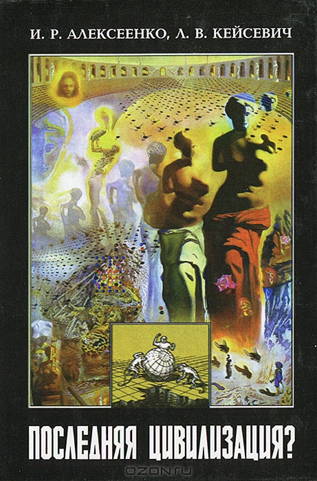 И. Р. Алексеенко, Л. В. Кейсевич / Последняя цивилизация? Человек. Общество. Природа / В монографии проанализировано критическое состояние биосферы, ...