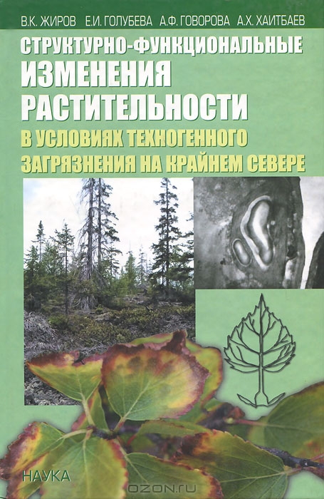 В. К. Жиров, Е. И. Голубева, А. Ф. Говорова, А. Х. Хаитбаев / Структурно-функциональные изменения растительности в условиях техногенного загрязнения на Крайнем Севере / В монографии представлены результаты многолетних исследований ...