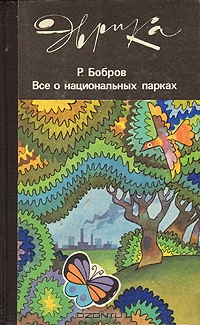 Р. Бобров / Всё о национальных парках / Читатель узнает, какие проблемы стоят перед современным ...