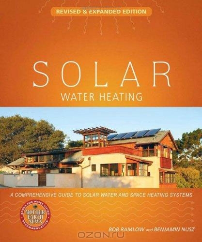 Bob Ramlow, Benjamin Nusz / Solar Water Heating: Revised & Expanded Edition: A Comprehensive Guide to Solar Water and Space Heating Systems / Heating water with the sun is a practice almost as old as humankind itself. Solar Water Heating, now completely revised ...