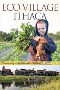 Liz Walker / EcoVillage at Ithaca : Pioneering a Sustainable Culture / Book Description In a world filled with stories of environmental devastation and social dysfunction, EcoVillage at ...